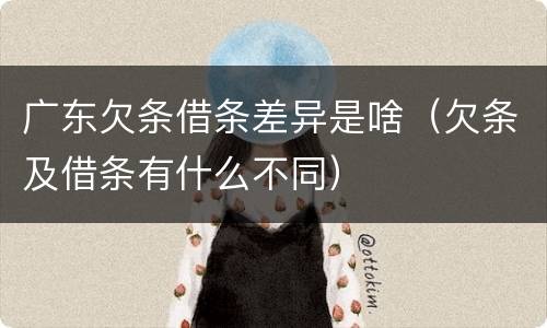 广东欠条借条差异是啥（欠条及借条有什么不同）
