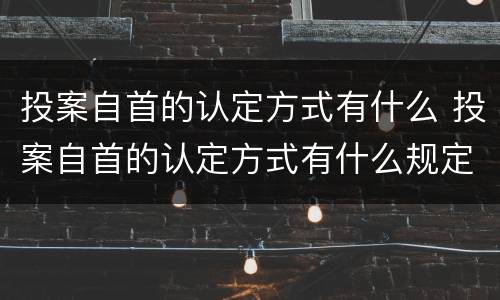 投案自首的认定方式有什么 投案自首的认定方式有什么规定
