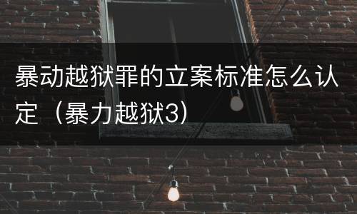 暴动越狱罪的立案标准怎么认定（暴力越狱3）