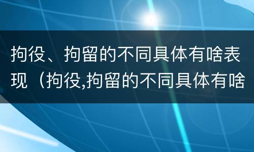 拘役、拘留的不同具体有啥表现（拘役,拘留的不同具体有啥表现呢）