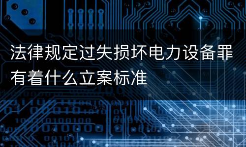 法律规定过失损坏电力设备罪有着什么立案标准