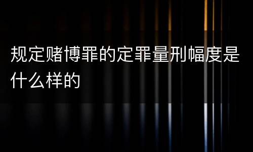 规定赌博罪的定罪量刑幅度是什么样的