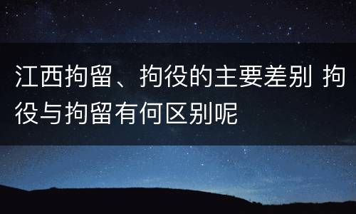 江西拘留、拘役的主要差别 拘役与拘留有何区别呢