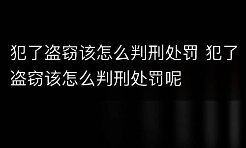 犯了盗窃该怎么判刑处罚 犯了盗窃该怎么判刑处罚呢