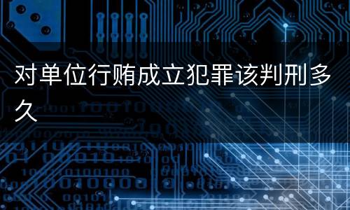 对单位行贿成立犯罪该判刑多久