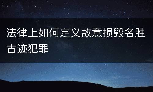 法律上如何定义故意损毁名胜古迹犯罪