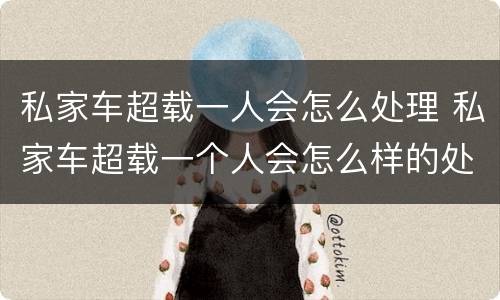 私家车超载一人会怎么处理 私家车超载一个人会怎么样的处罚