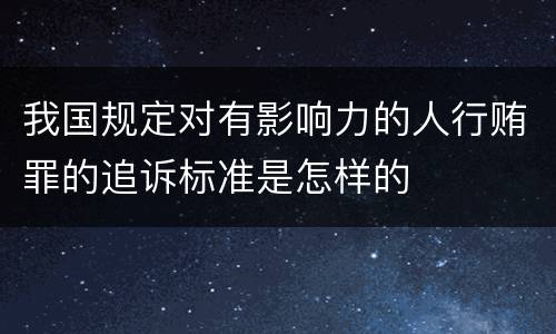 我国规定对有影响力的人行贿罪的追诉标准是怎样的