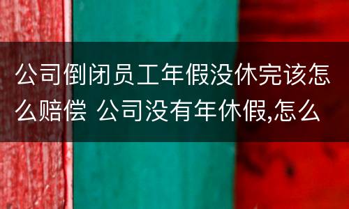 公司倒闭员工年假没休完该怎么赔偿 公司没有年休假,怎么赔偿