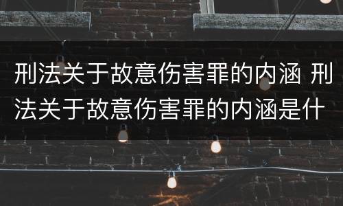 刑法关于故意伤害罪的内涵 刑法关于故意伤害罪的内涵是什么