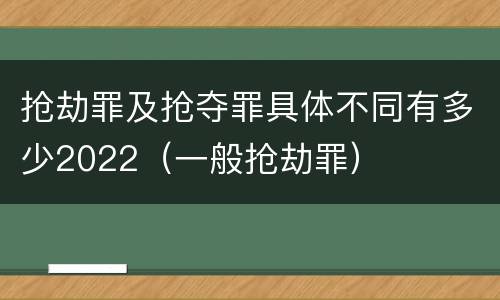 抢劫罪及抢夺罪具体不同有多少2022（一般抢劫罪）