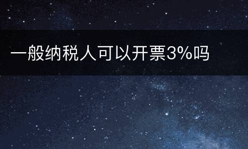 一般纳税人可以开票3%吗