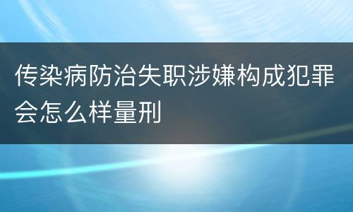 传染病防治失职涉嫌构成犯罪会怎么样量刑