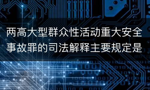 两高大型群众性活动重大安全事故罪的司法解释主要规定是什么