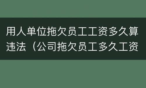 用人单位拖欠员工工资多久算违法（公司拖欠员工多久工资算违法）