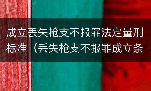 成立丢失枪支不报罪法定量刑标准（丢失枪支不报罪成立条件）