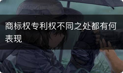 商标权专利权不同之处都有何表现