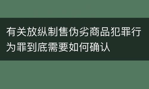 有关放纵制售伪劣商品犯罪行为罪到底需要如何确认