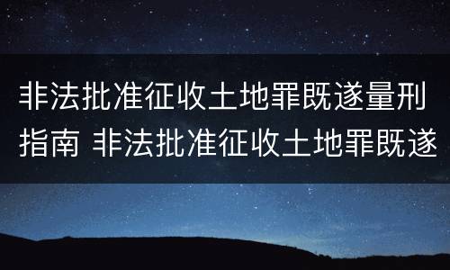非法批准征收土地罪既遂量刑指南 非法批准征收土地罪既遂量刑指南最新