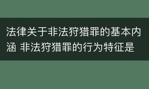 法律关于非法狩猎罪的基本内涵 非法狩猎罪的行为特征是