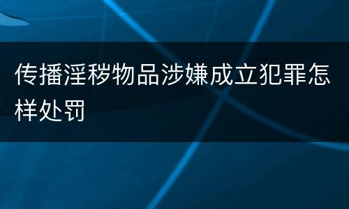 传播淫秽物品涉嫌成立犯罪怎样处罚