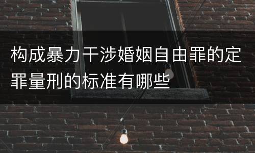 构成暴力干涉婚姻自由罪的定罪量刑的标准有哪些