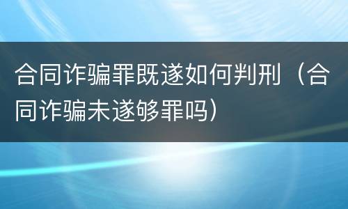 合同诈骗罪既遂如何判刑（合同诈骗未遂够罪吗）
