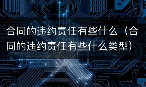合同的违约责任有些什么（合同的违约责任有些什么类型）
