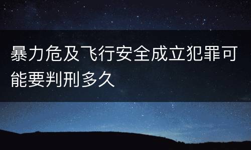 暴力危及飞行安全成立犯罪可能要判刑多久
