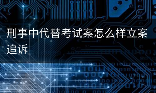 刑事中代替考试案怎么样立案追诉