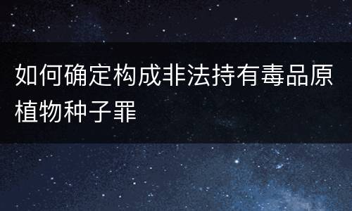 如何确定构成非法持有毒品原植物种子罪