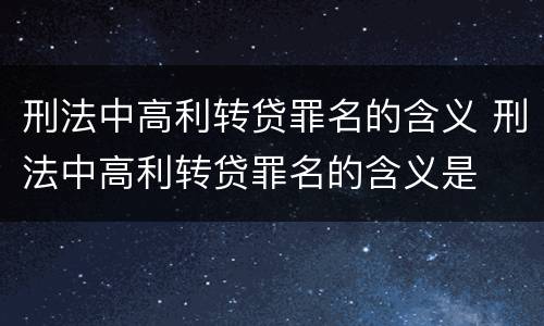 刑法中高利转贷罪名的含义 刑法中高利转贷罪名的含义是