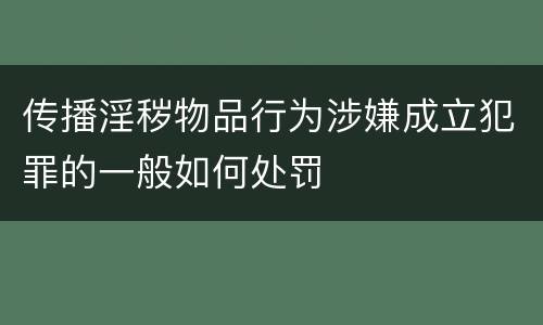 传播淫秽物品行为涉嫌成立犯罪的一般如何处罚