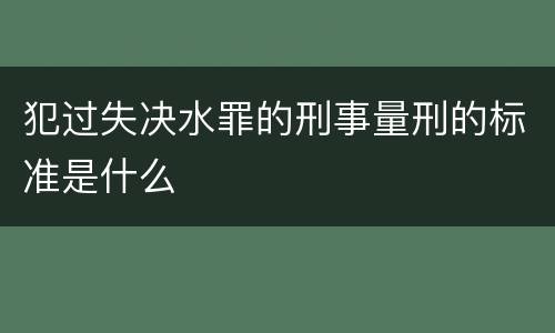犯过失决水罪的刑事量刑的标准是什么