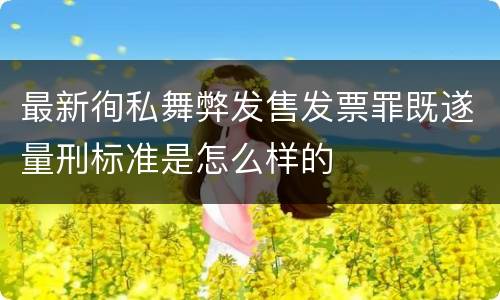 最新徇私舞弊发售发票罪既遂量刑标准是怎么样的