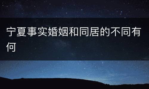 宁夏事实婚姻和同居的不同有何