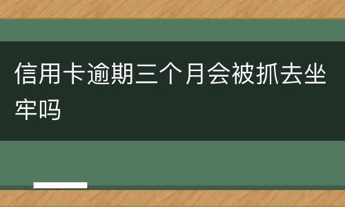 信用卡逾期三个月会被抓去坐牢吗
