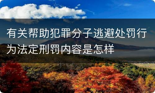 有关帮助犯罪分子逃避处罚行为法定刑罚内容是怎样