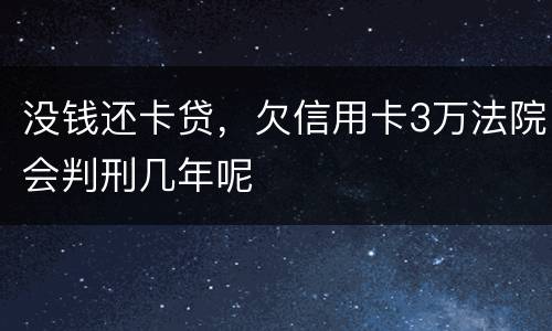没钱还卡贷，欠信用卡3万法院会判刑几年呢