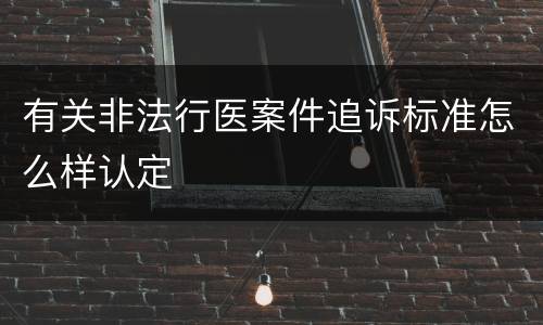 有关非法行医案件追诉标准怎么样认定