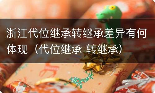 浙江代位继承转继承差异有何体现（代位继承 转继承）
