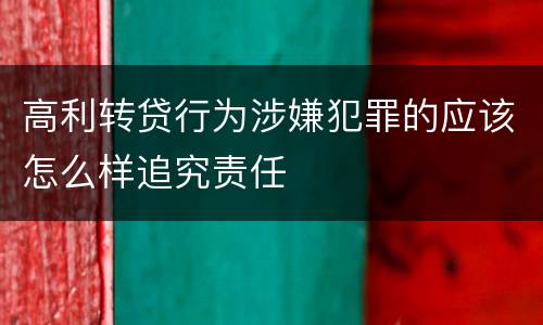 高利转贷行为涉嫌犯罪的应该怎么样追究责任