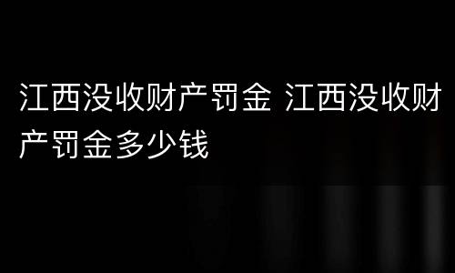 江西没收财产罚金 江西没收财产罚金多少钱