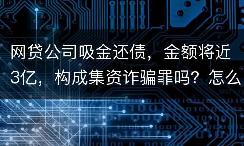网贷公司吸金还债，金额将近3亿，构成集资诈骗罪吗？怎么判刑