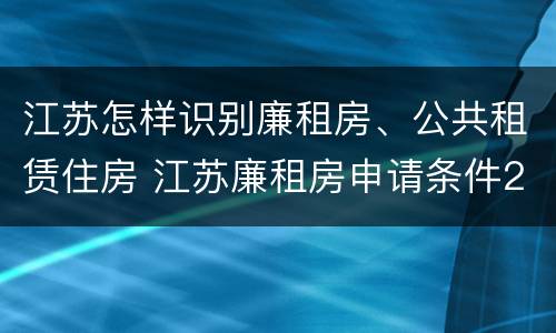 江苏怎样识别廉租房、公共租赁住房 江苏廉租房申请条件2020