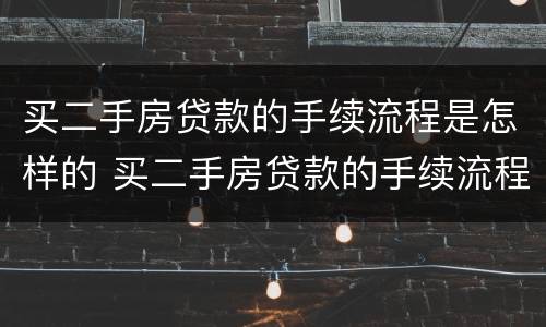 买二手房贷款的手续流程是怎样的 买二手房贷款的手续流程是怎样的呢