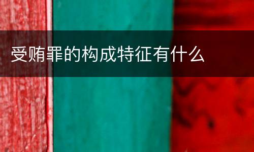 受贿罪的构成特征有什么