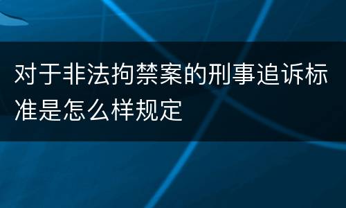 对于非法拘禁案的刑事追诉标准是怎么样规定