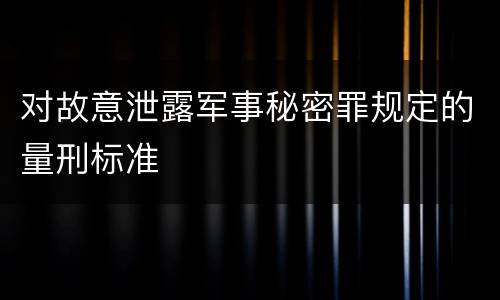 对故意泄露军事秘密罪规定的量刑标准