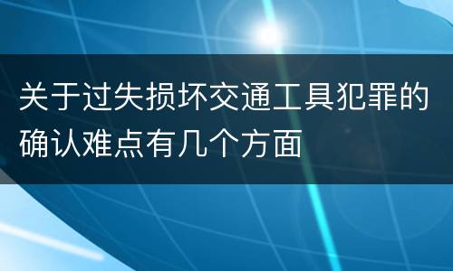 关于过失损坏交通工具犯罪的确认难点有几个方面